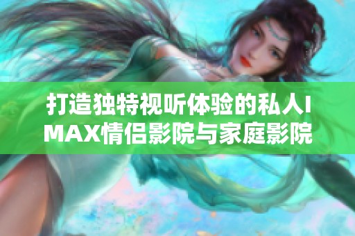 打造独特视听体验的私人IMAX情侣影院与家庭影院方案