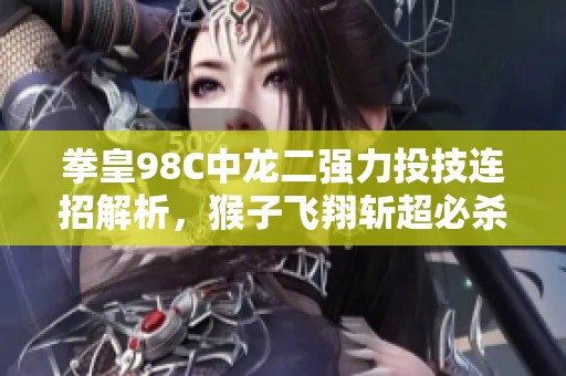 拳皇98C中龙二强力投技连招解析，猴子飞翔斩超必杀高效反击攻略