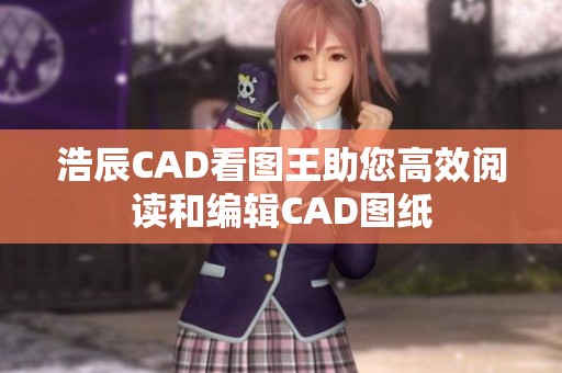 浩辰CAD看图王助您高效阅读和编辑CAD图纸