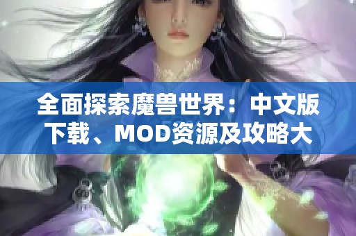 全面探索魔兽世界：中文版下载、MOD资源及攻略大全