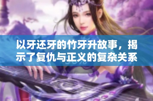 以牙还牙的竹牙升故事，揭示了复仇与正义的复杂关系