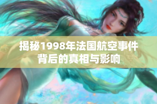 揭秘1998年法国航空事件背后的真相与影响