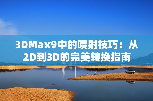 3DMax9中的喷射技巧：从2D到3D的完美转换指南