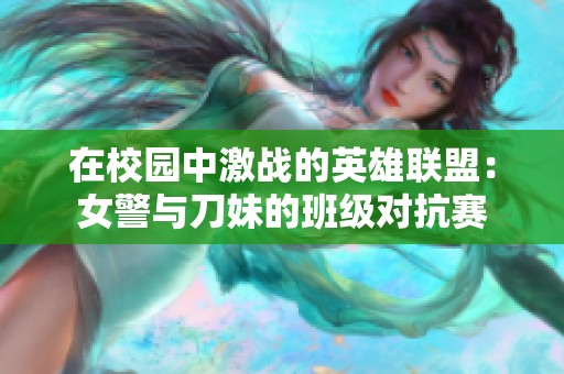 在校园中激战的英雄联盟：女警与刀妹的班级对抗赛