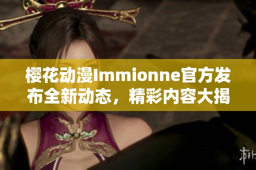 樱花动漫Immionne官方发布全新动态，精彩内容大揭晓