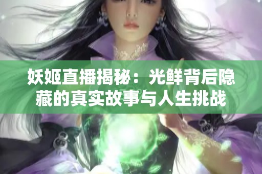 妖姬直播揭秘：光鲜背后隐藏的真实故事与人生挑战