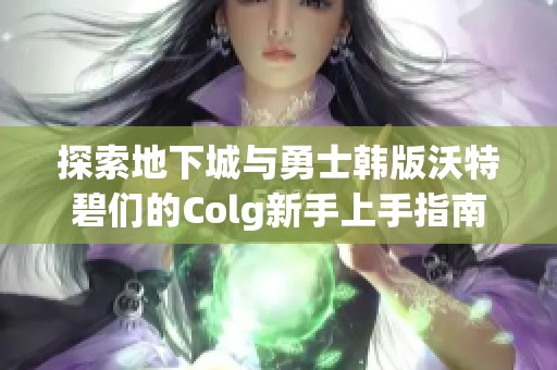 探索地下城与勇士韩版沃特碧们的Colg新手上手指南