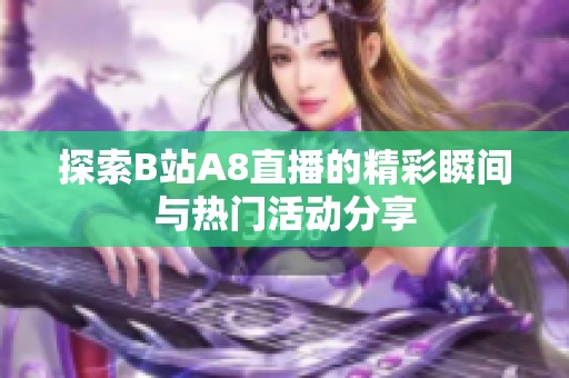 探索B站A8直播的精彩瞬间与热门活动分享