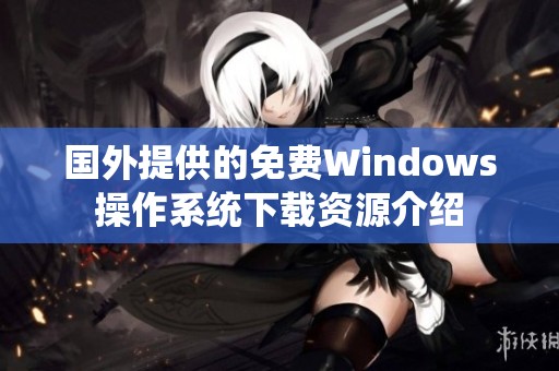 国外提供的免费Windows操作系统下载资源介绍