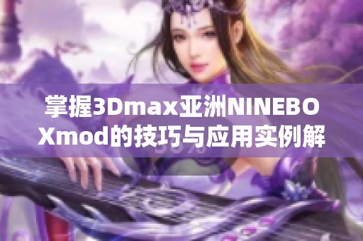 掌握3Dmax亚洲NINEBOXmod的技巧与应用实例解析