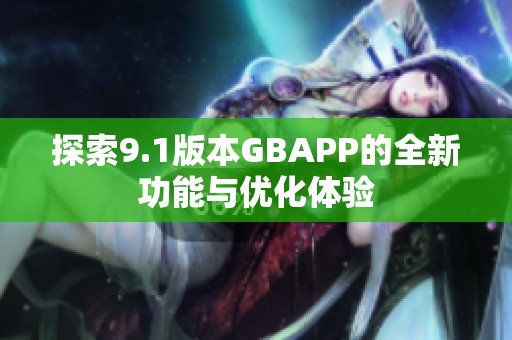 探索9.1版本GBAPP的全新功能与优化体验