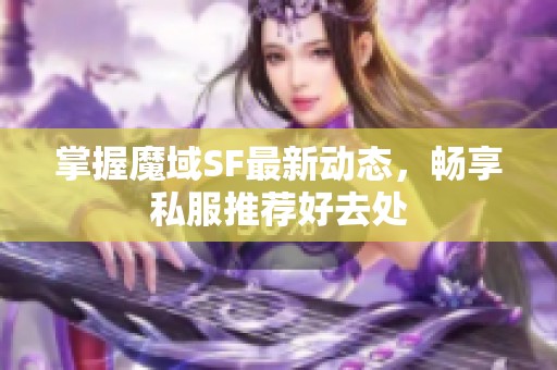 掌握魔域SF最新动态，畅享私服推荐好去处