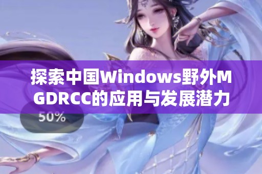 探索中国Windows野外MGDRCC的应用与发展潜力