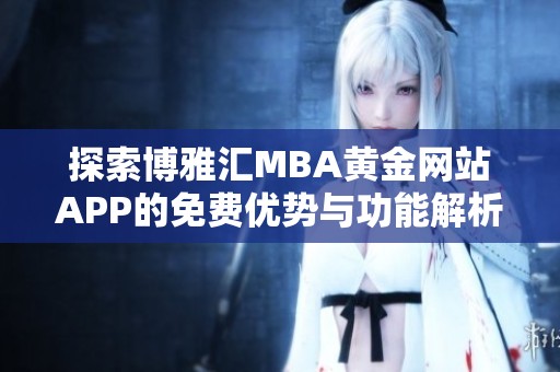 探索博雅汇MBA黄金网站APP的免费优势与功能解析