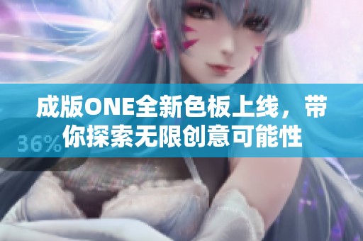 成版ONE全新色板上线，带你探索无限创意可能性