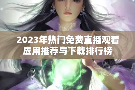 2023年热门免费直播观看应用推荐与下载排行榜