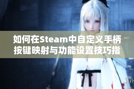 如何在Steam中自定义手柄按键映射与功能设置技巧指南