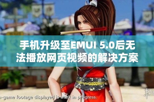 手机升级至EMUI 5.0后无法播放网页视频的解决方案