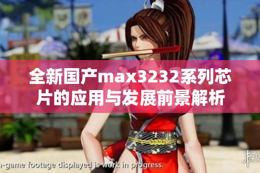 全新国产max3232系列芯片的应用与发展前景解析