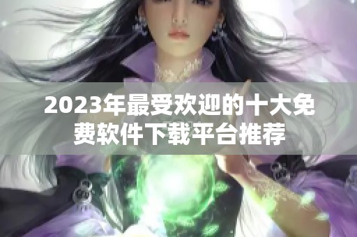 2023年最受欢迎的十大免费软件下载平台推荐