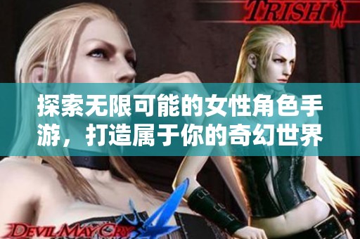 探索无限可能的女性角色手游，打造属于你的奇幻世界