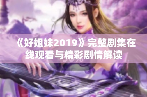 《好姐妹2019》完整剧集在线观看与精彩剧情解读