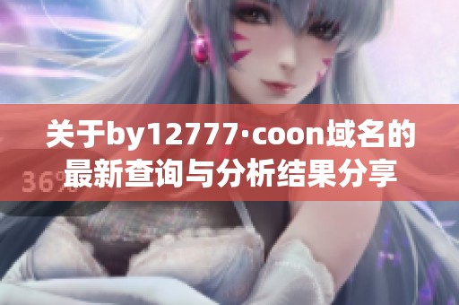 关于by12777·coon域名的最新查询与分析结果分享