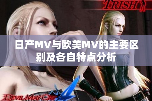 日产MV与欧美MV的主要区别及各自特点分析