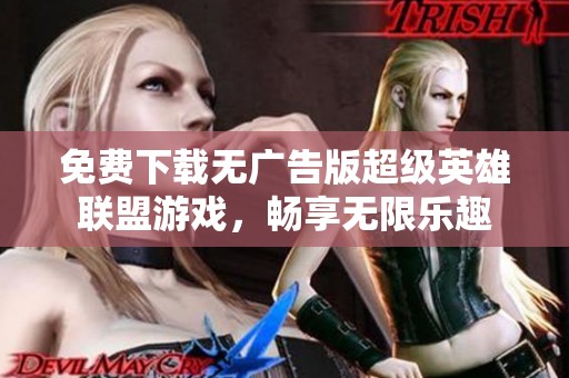 免费下载无广告版超级英雄联盟游戏，畅享无限乐趣