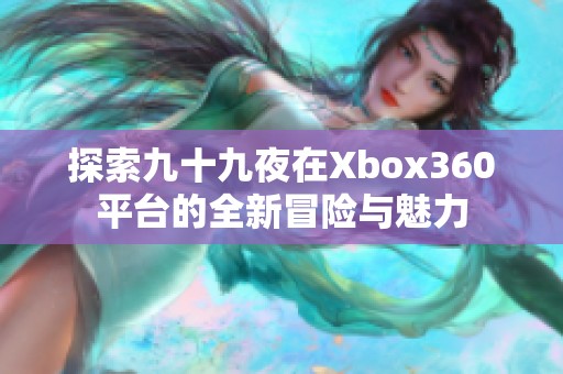 探索九十九夜在Xbox360平台的全新冒险与魅力