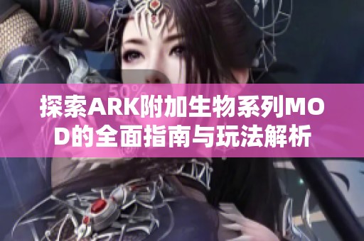 探索ARK附加生物系列MOD的全面指南与玩法解析