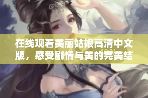 在线观看美丽姑娘高清中文版，感受剧情与美的完美结合