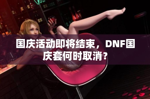 国庆活动即将结束，DNF国庆套何时取消？