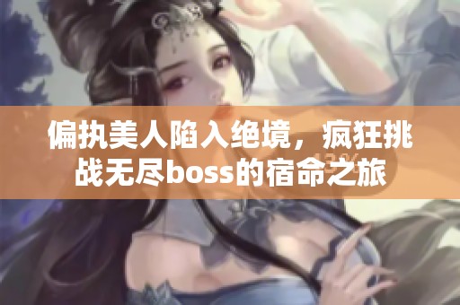 偏执美人陷入绝境，疯狂挑战无尽boss的宿命之旅