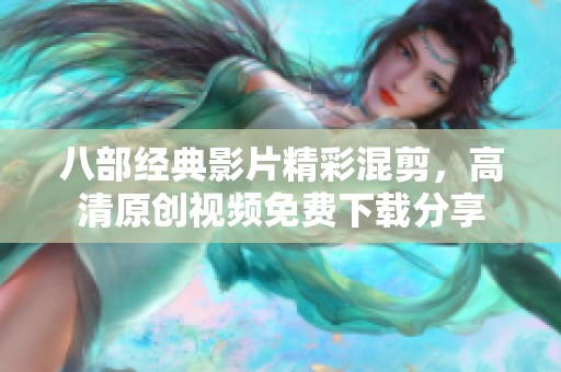 八部经典影片精彩混剪，高清原创视频免费下载分享