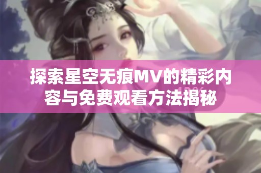 探索星空无痕MV的精彩内容与免费观看方法揭秘