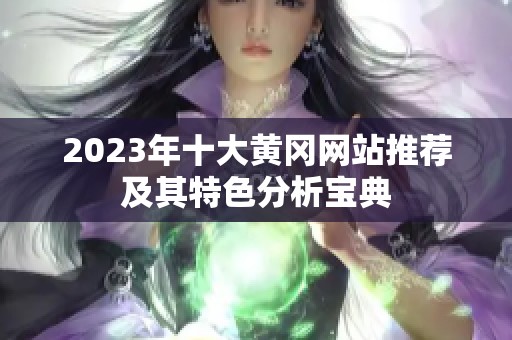 2023年十大黄冈网站推荐及其特色分析宝典