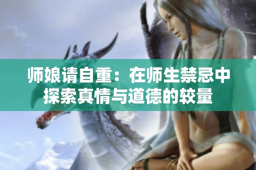 师娘请自重：在师生禁忌中探索真情与道德的较量