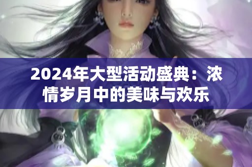 2024年大型活动盛典：浓情岁月中的美味与欢乐