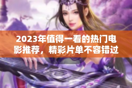 2023年值得一看的热门电影推荐，精彩片单不容错过