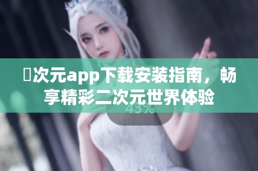 囧次元app下载安装指南，畅享精彩二次元世界体验