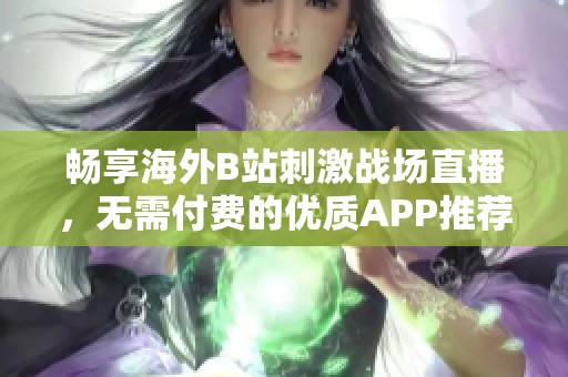 畅享海外B站刺激战场直播，无需付费的优质APP推荐