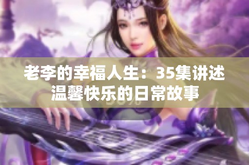 老李的幸福人生：35集讲述温馨快乐的日常故事