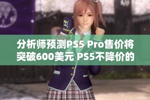 分析师预测PS5 Pro售价将突破600美元 PS5不降价的原因解析