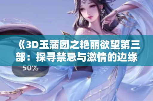 《3D玉蒲团之艳丽欲望第三部：探寻禁忌与激情的边缘》