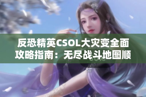 反恐精英CSOL大灾变全面攻略指南：无尽战斗地图顺序解析