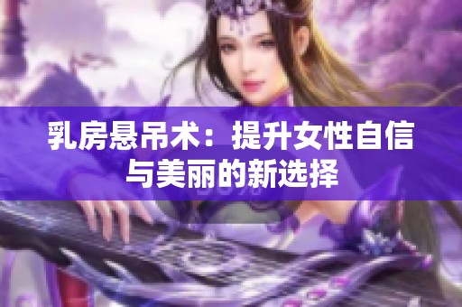 乳房悬吊术：提升女性自信与美丽的新选择