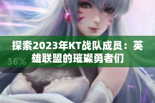 探索2023年KT战队成员：英雄联盟的璀璨勇者们