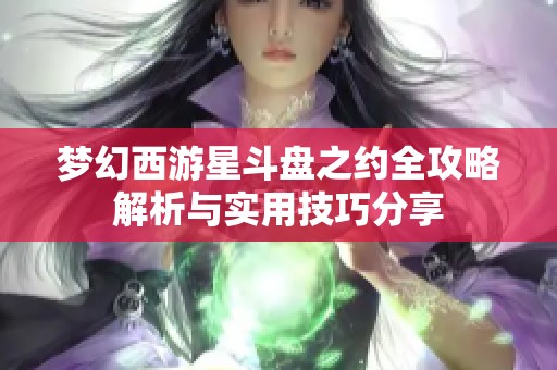 梦幻西游星斗盘之约全攻略解析与实用技巧分享