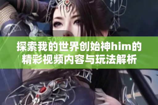 探索我的世界创始神him的精彩视频内容与玩法解析